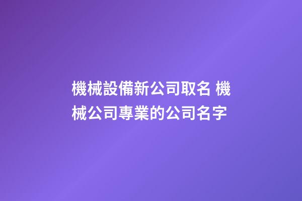 機械設備新公司取名 機械公司專業的公司名字-第1張-公司起名-玄機派